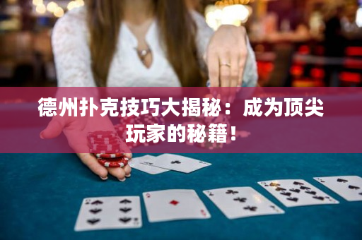 德州撲克技巧大揭秘：成為頂尖玩家的秘籍！