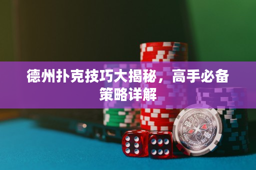 德州撲克技巧大揭秘，高手必備策略詳解