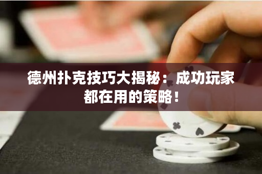 德州撲克技巧大揭秘：成功玩家都在用的策略！