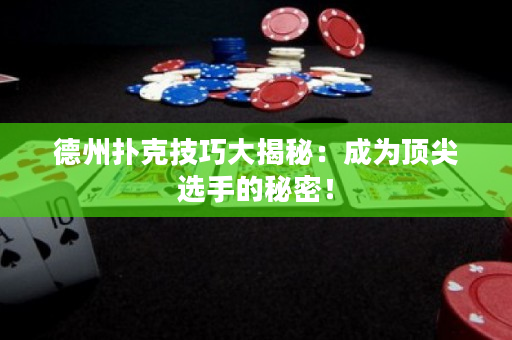 德州撲克技巧大揭秘：成為頂尖選手的秘密！