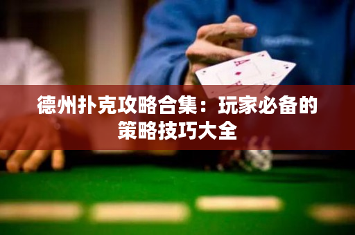 德州撲克攻略合集：玩家必備的策略技巧大全