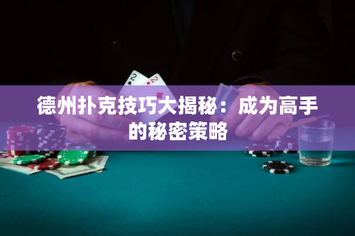 德州撲克技巧大揭秘：成為高手的秘密策略