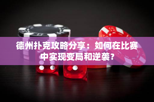 德州撲克攻略分享：如何在比賽中實現(xiàn)變局和逆襲？