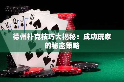 德州撲克技巧大揭秘：成功玩家的秘密策略