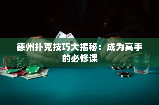 德州撲克技巧大揭秘：成為高手的必修課