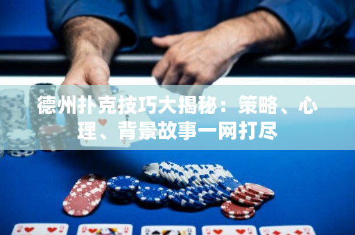 德州撲克技巧大揭秘：策略、心理、背景故事一網打盡