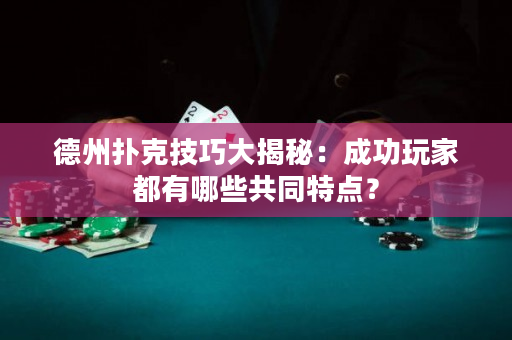德州撲克技巧大揭秘：成功玩家都有哪些共同特點？
