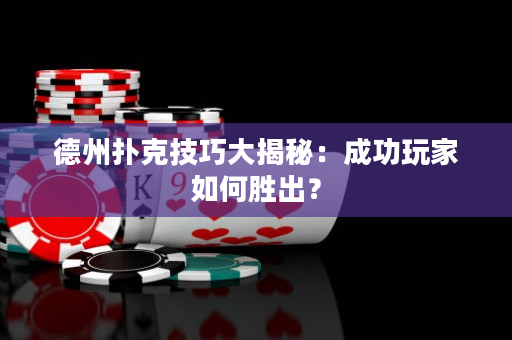 德州撲克技巧大揭秘：成功玩家如何勝出？