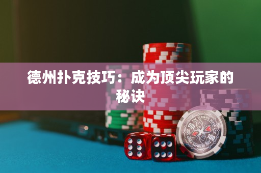 德州撲克技巧：成為頂尖玩家的秘訣