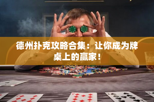 德州撲克攻略合集：讓你成為牌桌上的贏家！