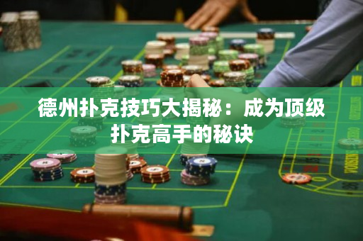 德州撲克技巧大揭秘：成為頂級撲克高手的秘訣