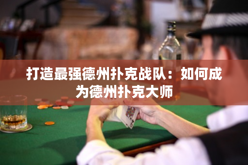 打造最強(qiáng)德州撲克戰(zhàn)隊(duì)：如何成為德州撲克大師