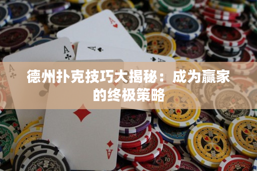 德州撲克技巧大揭秘：成為贏家的終極策略