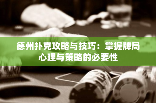 德州撲克攻略與技巧：掌握牌局心理與策略的必要性