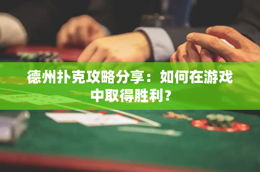 德州撲克攻略分享：如何在游戲中取得勝利？
