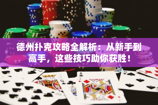 德州撲克攻略全解析：從新手到高手，這些技巧助你獲勝！