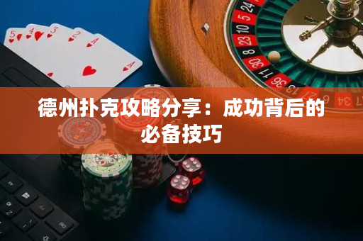 德州撲克攻略分享：成功背后的必備技巧