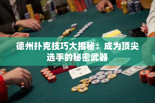 德州撲克技巧大揭秘：成為頂尖選手的秘密武器