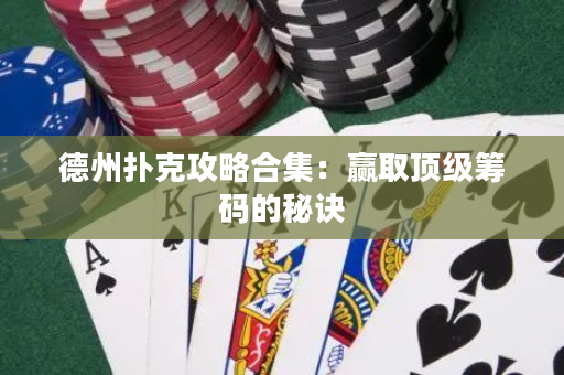 德州撲克攻略合集：贏取頂級籌碼的秘訣