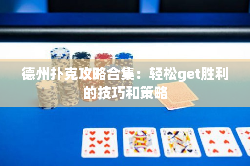德州撲克攻略合集：輕松get勝利的技巧和策略