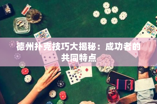 德州撲克技巧大揭秘：成功者的共同特點