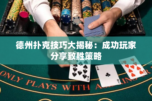 德州撲克技巧大揭秘：成功玩家分享致勝策略