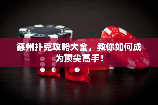 德州撲克攻略大全，教你如何成為頂尖高手！