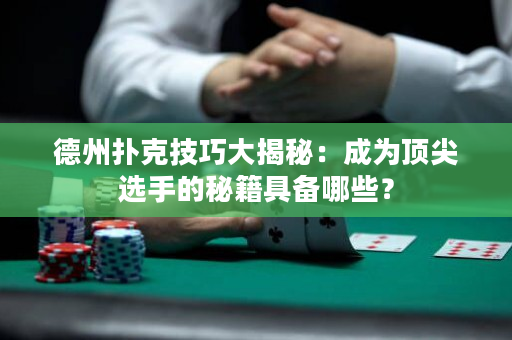 德州撲克技巧大揭秘：成為頂尖選手的秘籍具備哪些？