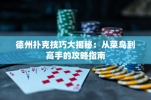 德州撲克技巧大揭秘：從菜鳥到高手的攻略指南