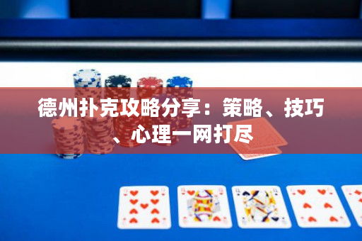 德州撲克攻略分享：策略、技巧、心理一網打盡