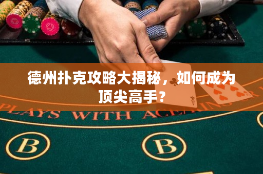 德州撲克攻略大揭秘，如何成為頂尖高手？