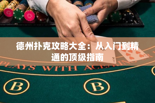 德州撲克攻略大全：從入門到精通的頂級指南