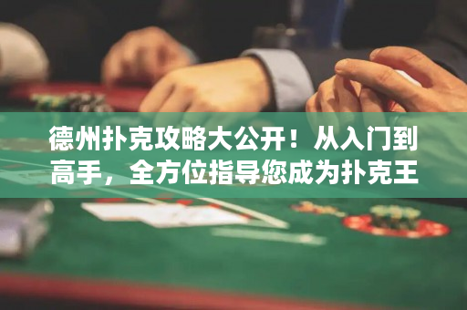 德州撲克攻略大公開！從入門到高手，全方位指導(dǎo)您成為撲克王者！