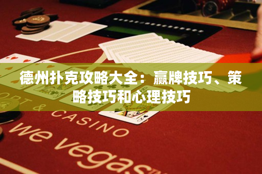 德州撲克攻略大全：贏牌技巧、策略技巧和心理技巧