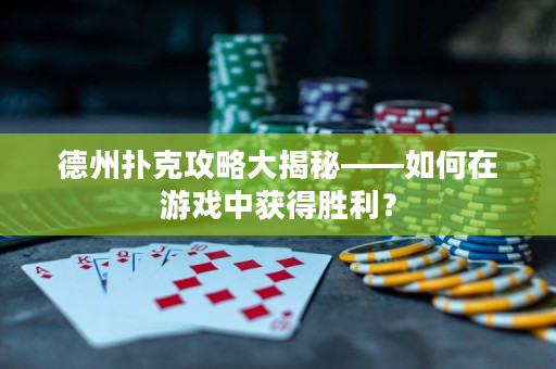 德州撲克攻略大揭秘——如何在游戲中獲得勝利？