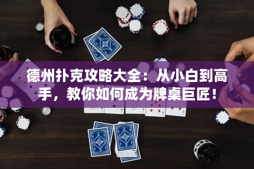 德州撲克攻略大全：從小白到高手，教你如何成為牌桌巨匠！