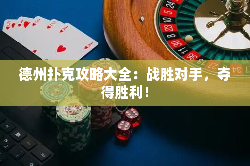 德州撲克攻略大全：戰(zhàn)勝對手，奪得勝利！