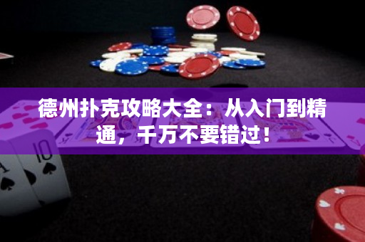 德州撲克攻略大全：從入門到精通，千萬不要錯過！