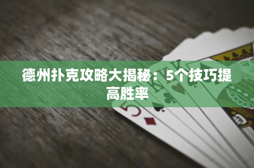 德州撲克攻略大揭秘：5個技巧提高勝率