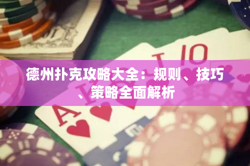 德州撲克攻略大全：規(guī)則、技巧、策略全面解析