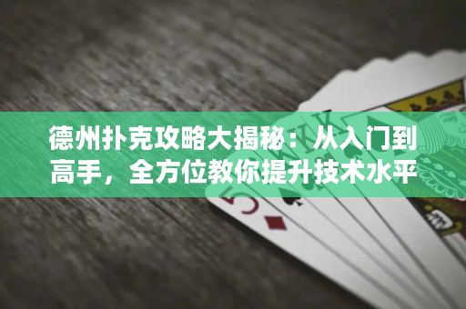 德州撲克攻略大揭秘：從入門到高手，全方位教你提升技術水平！