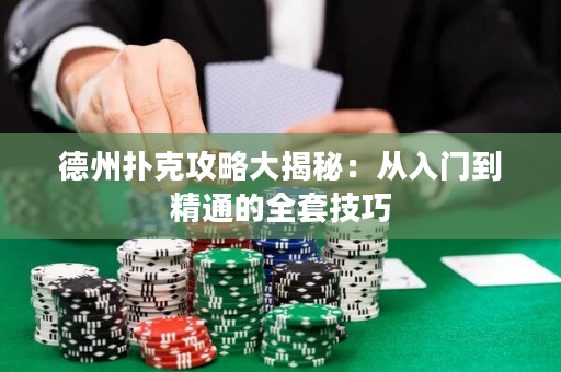 德州撲克攻略大揭秘：從入門到精通的全套技巧