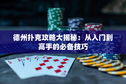 德州撲克攻略大揭秘：從入門到高手的必備技巧