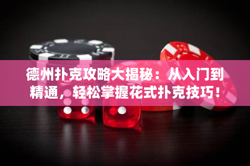 德州撲克攻略大揭秘：從入門到精通，輕松掌握花式撲克技巧！