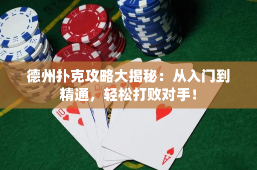 德州撲克攻略大揭秘：從入門到精通，輕松打敗對手！