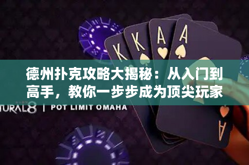 德州撲克攻略大揭秘：從入門到高手，教你一步步成為頂尖玩家！