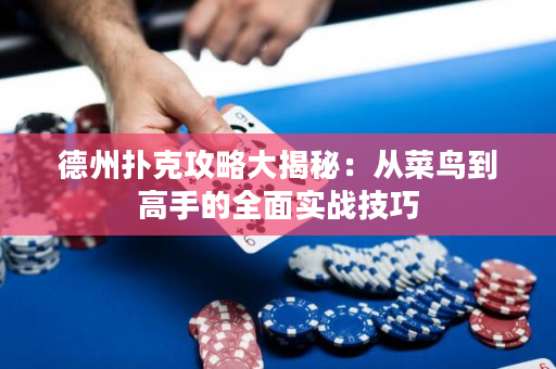 德州撲克攻略大揭秘:從菜鳥到高手的全面實戰技巧 德州撲克攻略大揭秘:從菜鳥到高手的全面實戰技巧