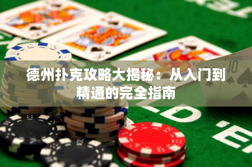 德州撲克攻略大揭秘：從入門到精通的完全指南