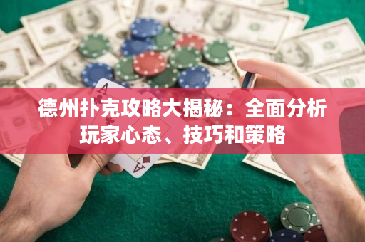 德州撲克攻略大揭秘：全面分析玩家心態、技巧和策略