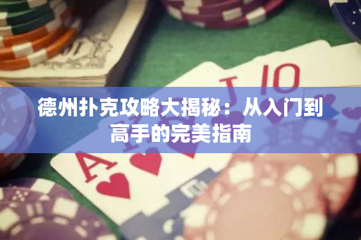 德州撲克攻略大揭秘：從入門到高手的完美指南